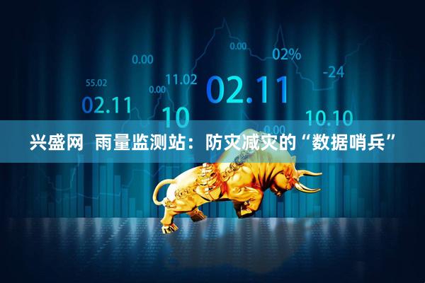 兴盛网  雨量监测站：防灾减灾的“数据哨兵”