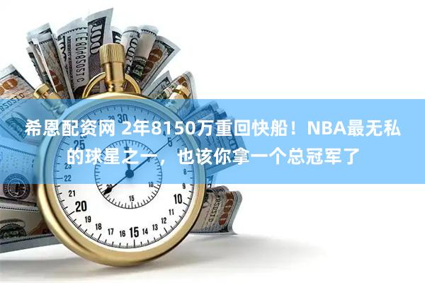 希恩配资网 2年8150万重回快船！NBA最无私的球星之一，也该你拿一个总冠军了