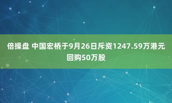 倍操盘 中国宏桥于9月26日斥资1247.59万港元回购50万股