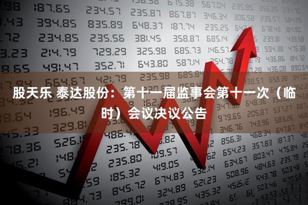 股天乐 泰达股份：第十一届监事会第十一次（临时）会议决议公告