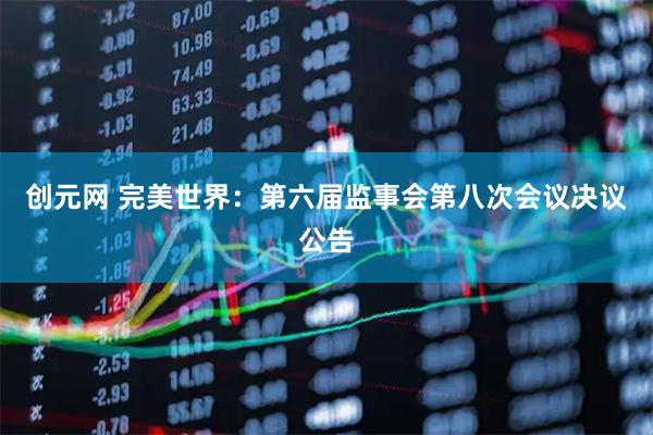 创元网 完美世界：第六届监事会第八次会议决议公告