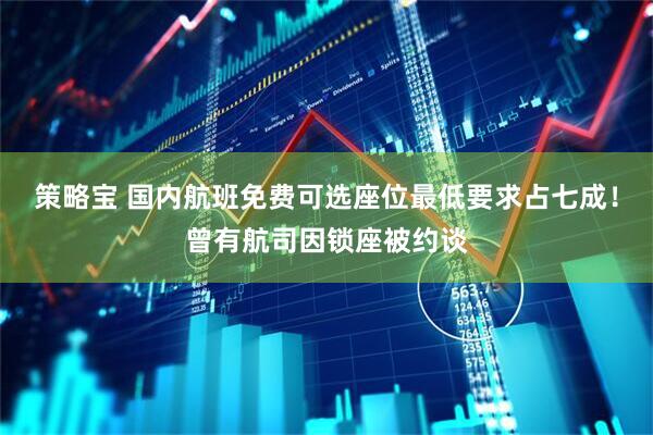 策略宝 国内航班免费可选座位最低要求占七成！曾有航司因锁座被约谈