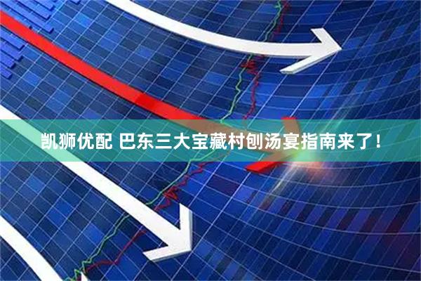 凯狮优配 巴东三大宝藏村刨汤宴指南来了！