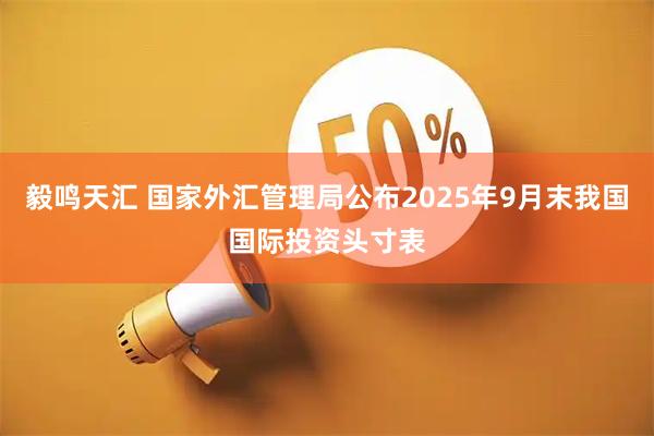 毅鸣天汇 国家外汇管理局公布2025年9月末我国国际投资头寸表