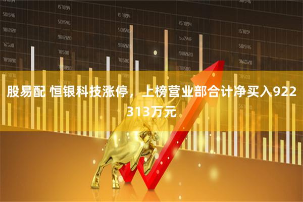 股易配 恒银科技涨停，上榜营业部合计净买入922313万元