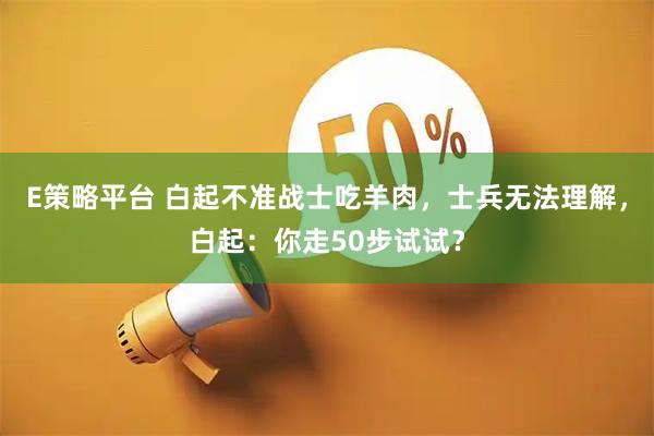 E策略平台 白起不准战士吃羊肉，士兵无法理解，白起：你走50步试试？