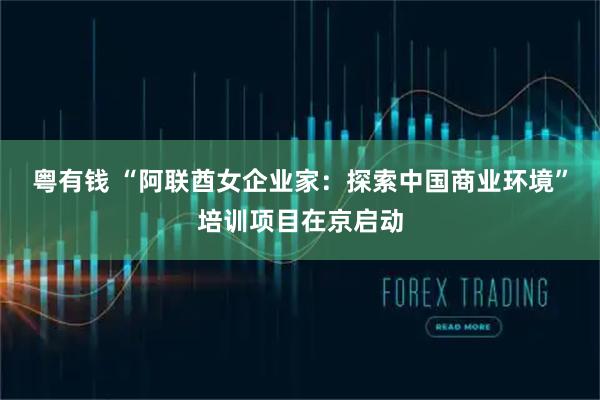 粤有钱 “阿联酋女企业家：探索中国商业环境”培训项目在京启动