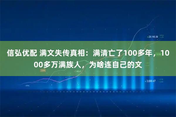 信弘优配 满文失传真相：满清亡了100多年，1000多万满族人，为啥连自己的文